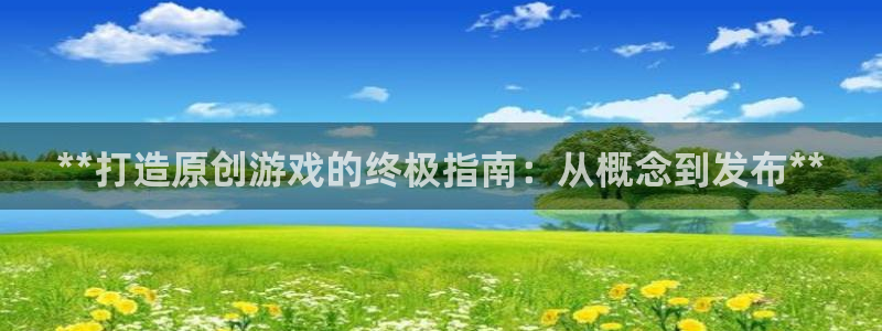 顺盈娱乐登录平台是什么平台：**打造原创游戏的终极指南：从概念到发布**